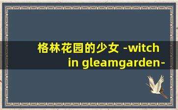 格林花园的少女 -witch in gleamgarden-